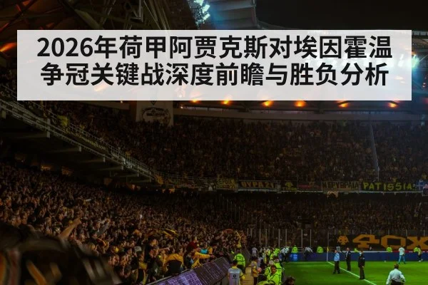 2026年荷甲阿贾克斯对埃因霍温争冠关键战深度前瞻与胜负分析 - kaiyun